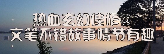 热血玄幻佳作@文笔不错故事情节有趣
